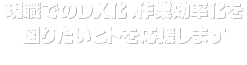 現職でのDX化、作業効率化を図りたいヒトを応援します